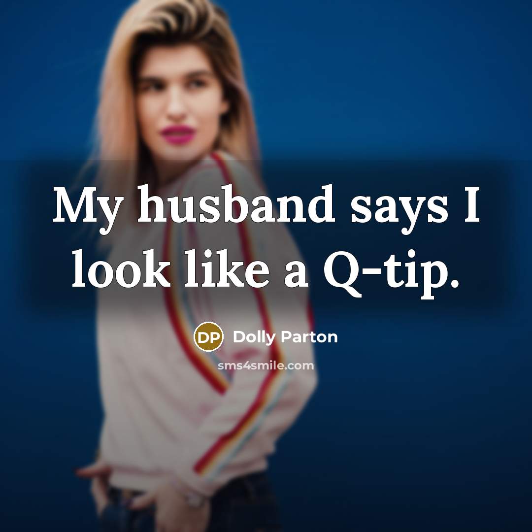 “My husband says I look like a Q-tip.” quote by Dolly Parton