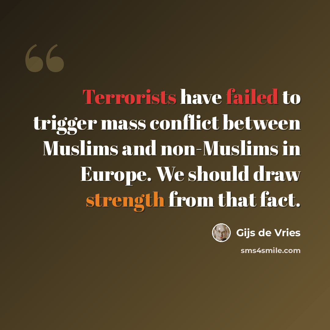 “Terrorists have failed to trigger mass conflict between Muslims and non-Muslims in Europe. We should draw strength from that fact.” quote by Gijs de Vries