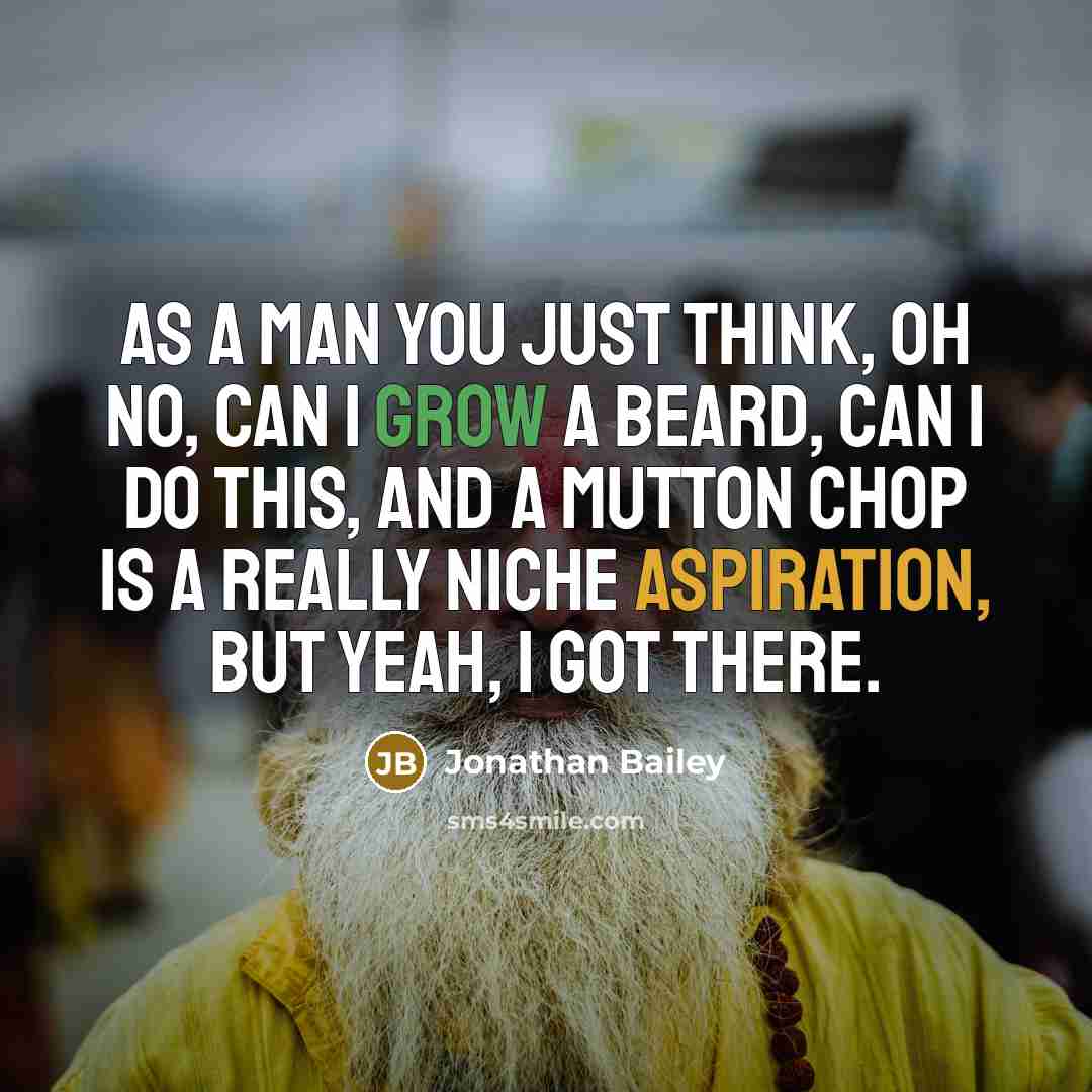 “As a man you just think, oh no, can I grow a beard, can I do this, and a mutton chop is a really niche aspiration, but yeah, I got there.” quote by Jonathan Bailey