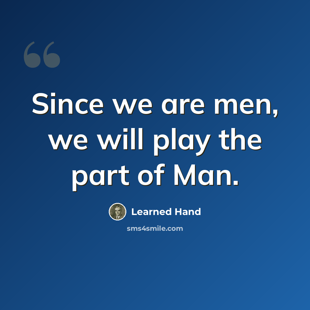 “Since we are men, we will play the part of Man.” quote by Learned Hand