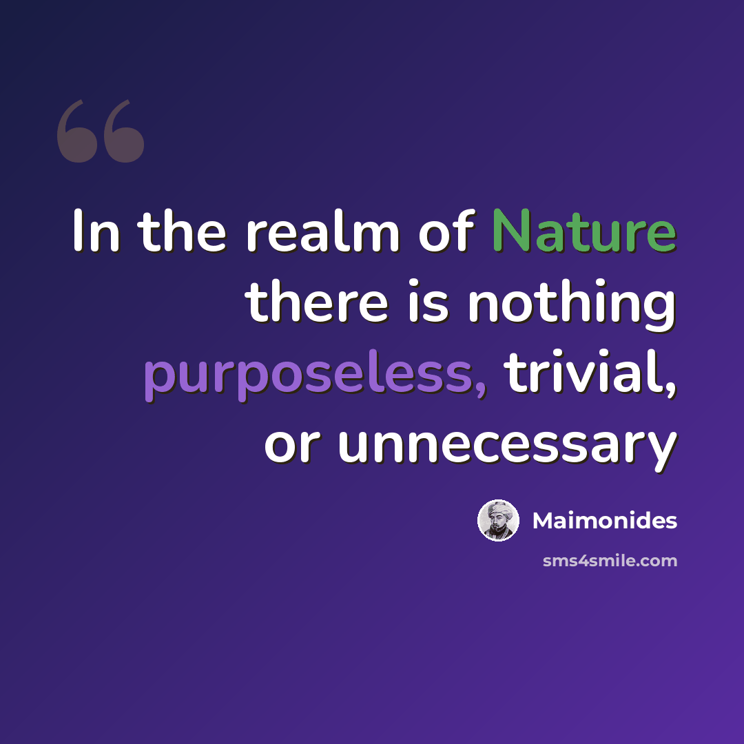 “In the realm of Nature there is nothing purposeless, trivial, or unnecessary” quote by Maimonides