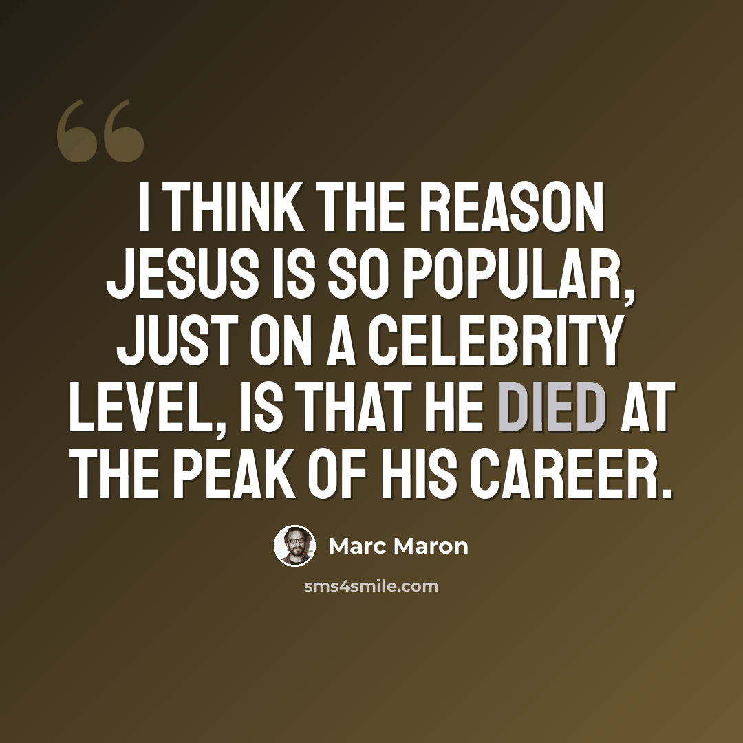 “I think the reason Jesus is so popular, just on a celebrity level, is that he died at the peak of his career.” quote by Marc Maron