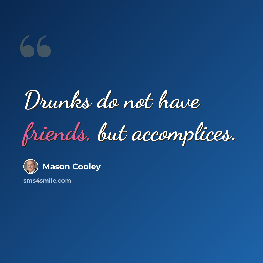 “Drunks do not have friends, but accomplices.” quote by Mason Cooley