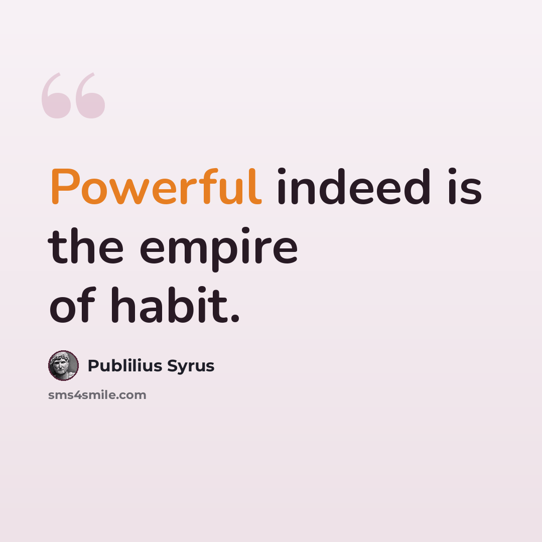 “Powerful indeed is the empire of habit.” quote by Publilius Syrus