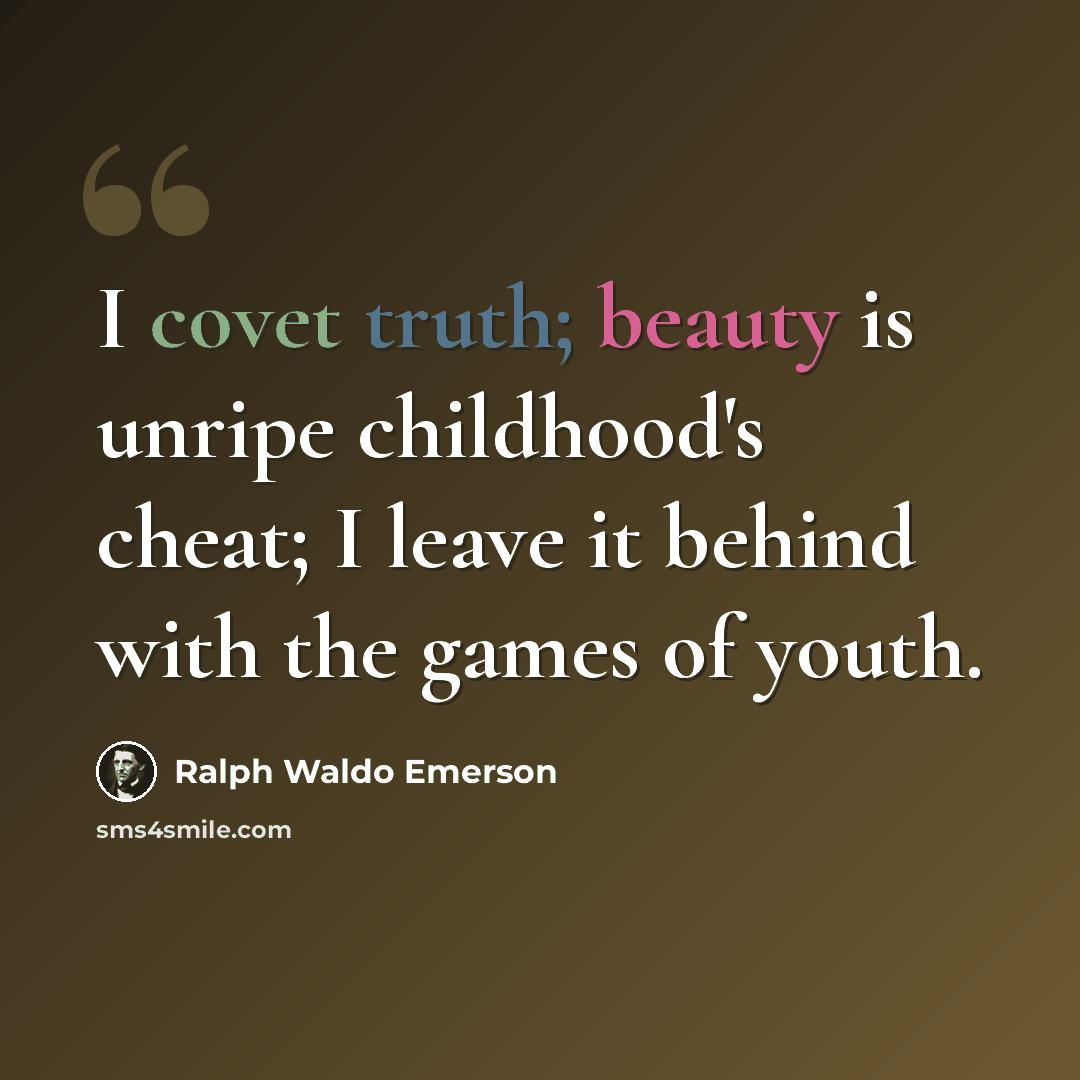 “I covet truth; beauty is unripe childhood's cheat; I leave it behind with the games of youth.” quote by Ralph Waldo Emerson