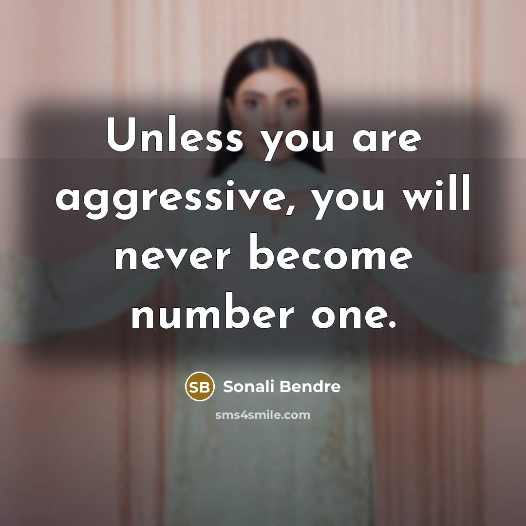 “Unless you are aggressive, you will never become number one.” quote by Sonali Bendre