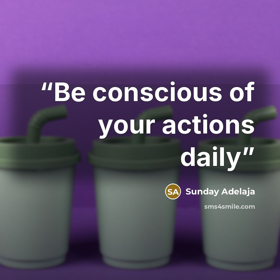“Be conscious of your actions daily” quote by Sunday Adelaja