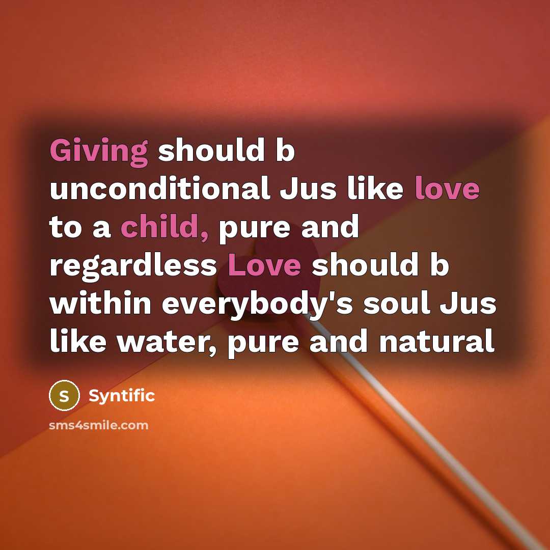 “Giving should b unconditional Jus like love to a child, pure and regardless Love should b within everybody's soul Jus like water, pure and natural” quote by Syntific