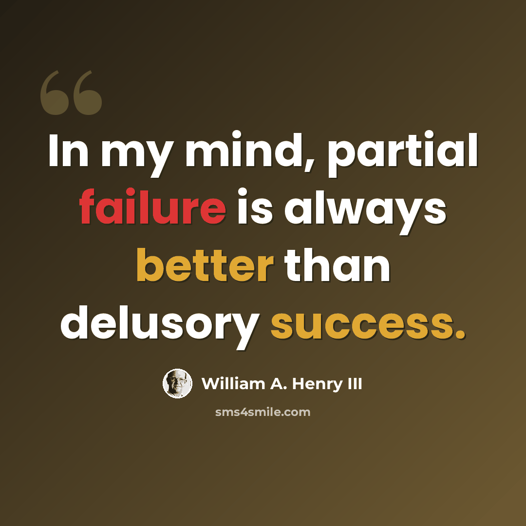 “In my mind, partial failure is always better than delusory success.” quote by William A. Henry III