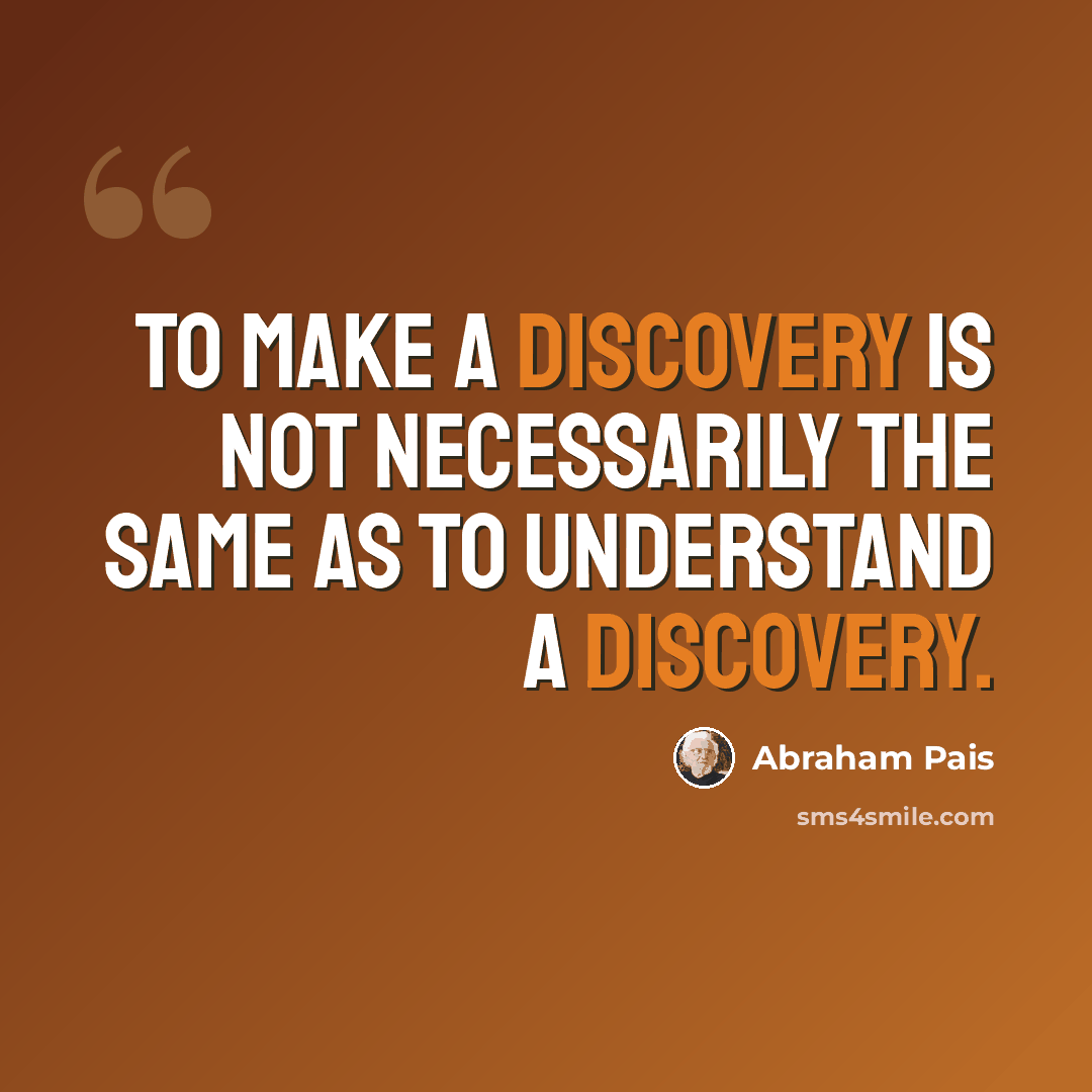 “To make a discovery is not necessarily the same as to understand a discovery.” quote by Abraham Pais