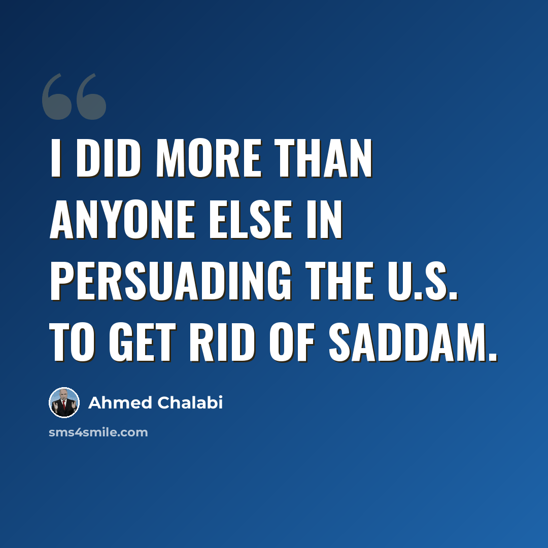 “I did more than anyone else in persuading the U.S. to get rid of Saddam.” quote by Ahmed Chalabi