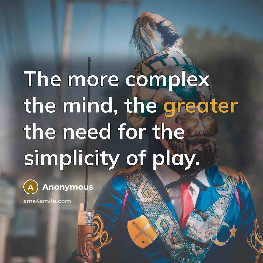 “The more complex the mind, the greater the need for the simplicity of play.” quote by Anonymous