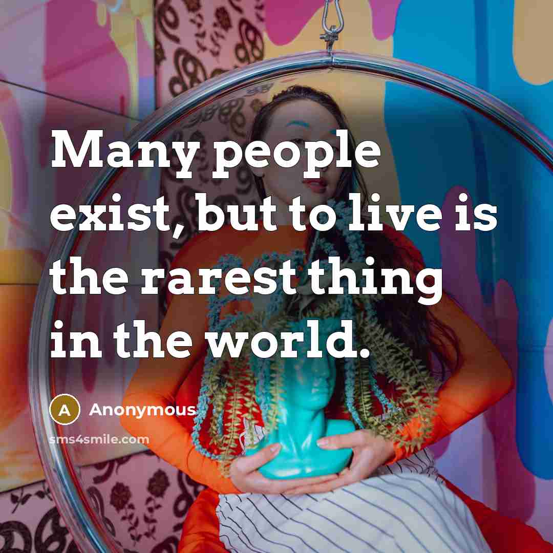 “Many people exist, but to live is the rarest thing in the world.” quote by Anonymous