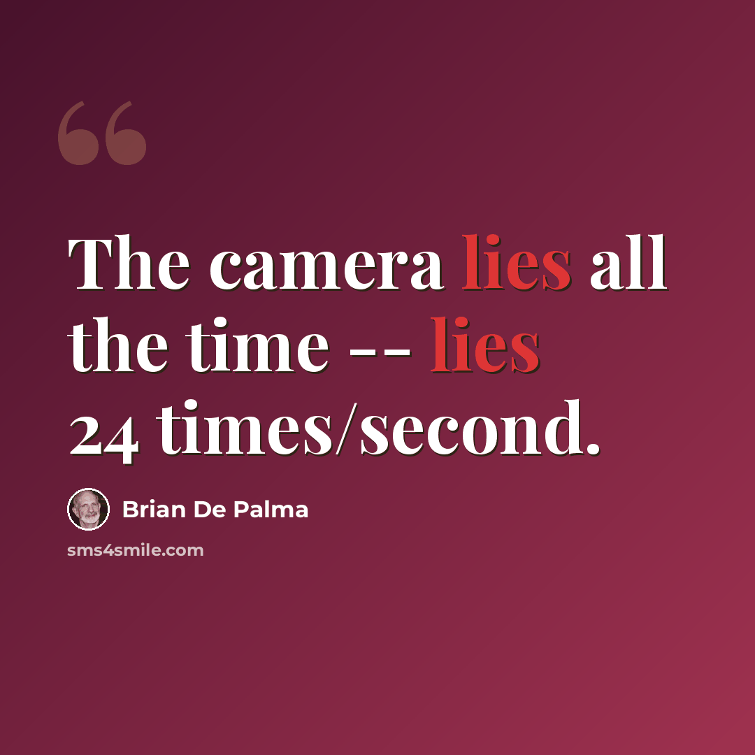 “The camera lies all the time -- lies 24 times/second.” quote by Brian De Palma