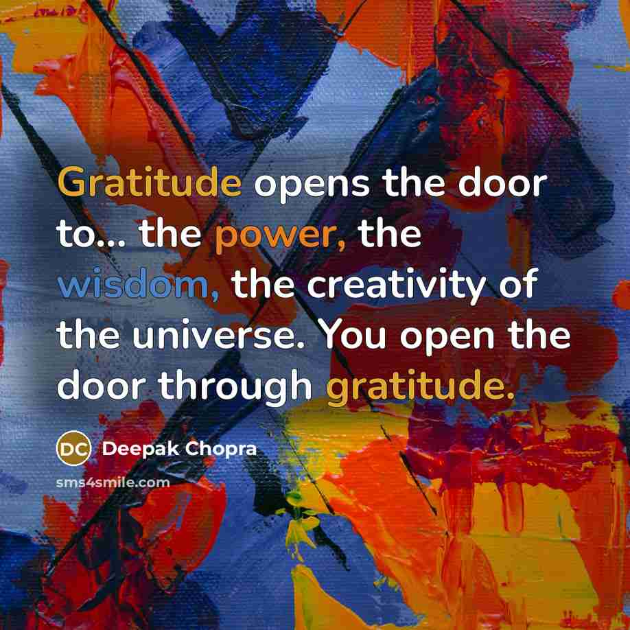 “Gratitude opens the door to... the power, the wisdom, the creativity of the universe. You open the door through gratitude.” quote by Deepak Chopra