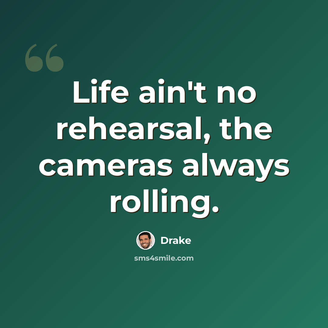 “Life ain't no rehearsal, the cameras always rolling.” quote by Drake