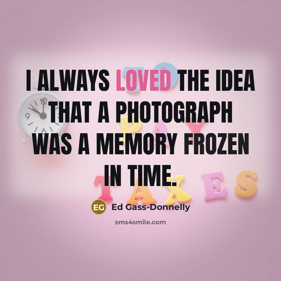 “I always loved the idea that a photograph was a memory frozen in time.” quote by Ed Gass-Donnelly