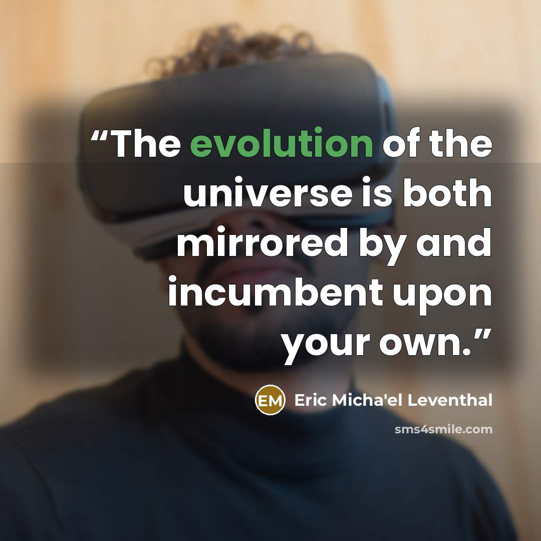 “The evolution of the universe is both mirrored by and incumbent upon your own.” quote by Eric Micha'el Leventhal