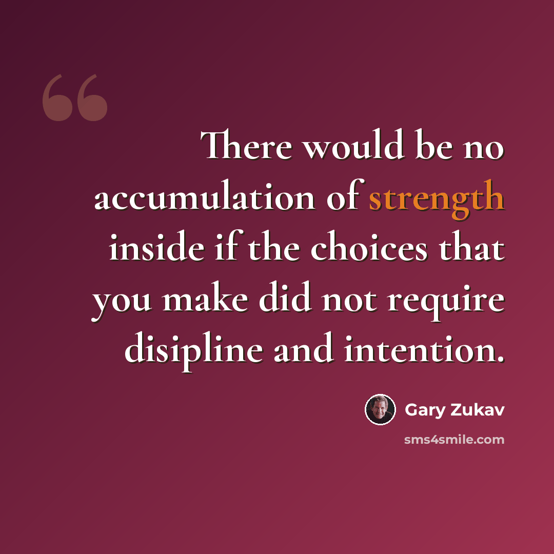 “There would be no accumulation of strength inside if the choices that you make did not require disipline and intention.” quote by Gary Zukav