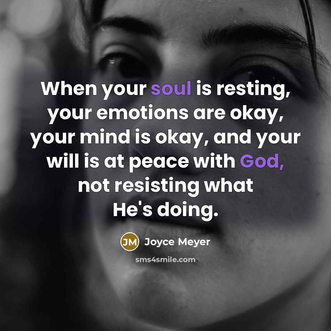 “When your soul is resting, your emotions are okay, your mind is okay, and your will is at peace with God, not resisting what He's doing.” quote by Joyce Meyer