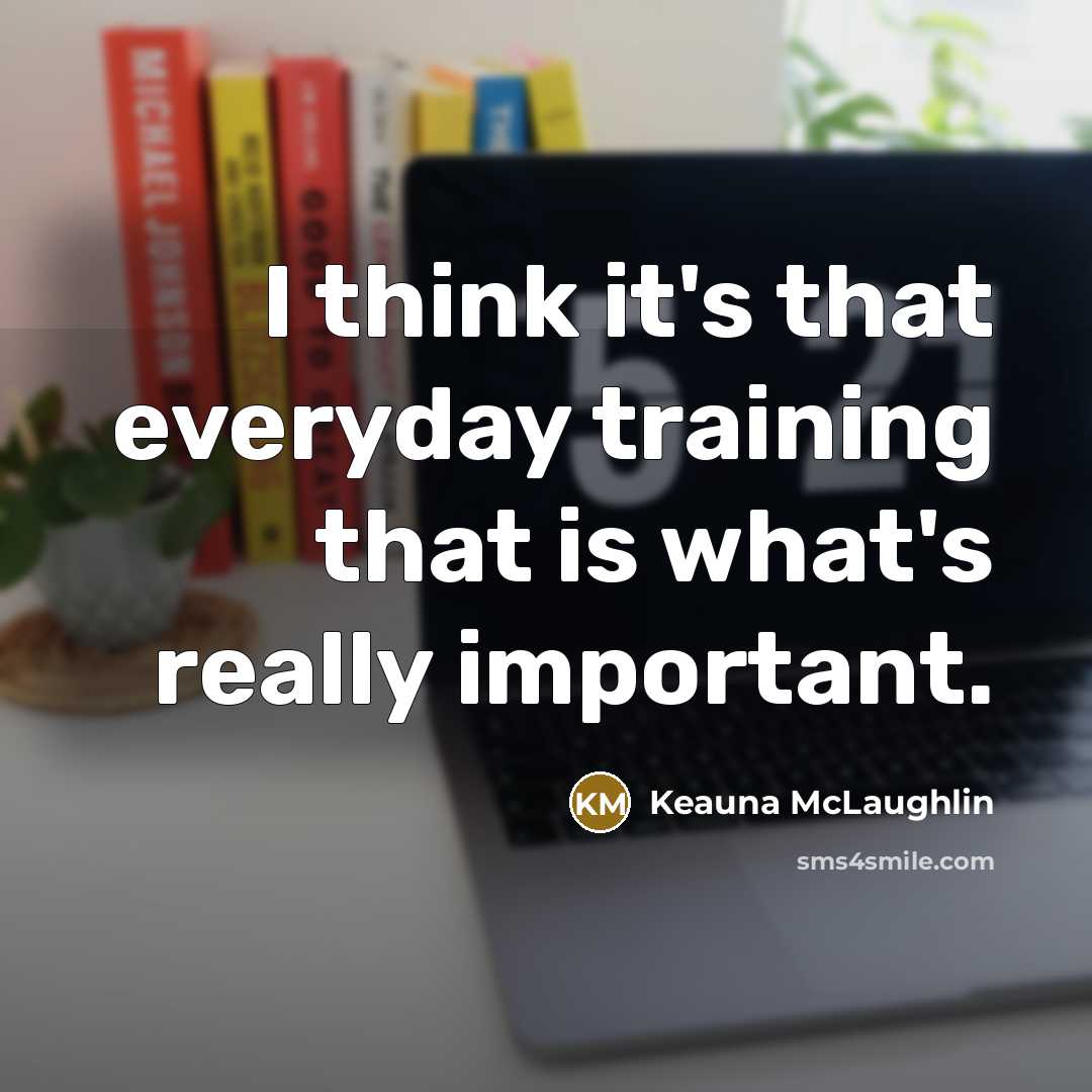 “I think it's that everyday training that is what's really important.” quote by Keauna McLaughlin