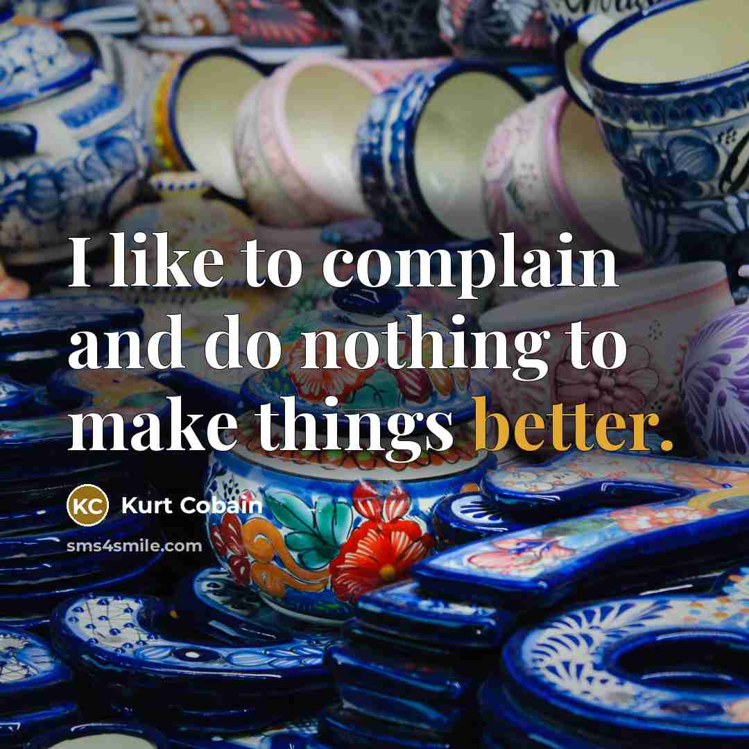 “I like to complain and do nothing to make things better.” quote by Kurt Cobain