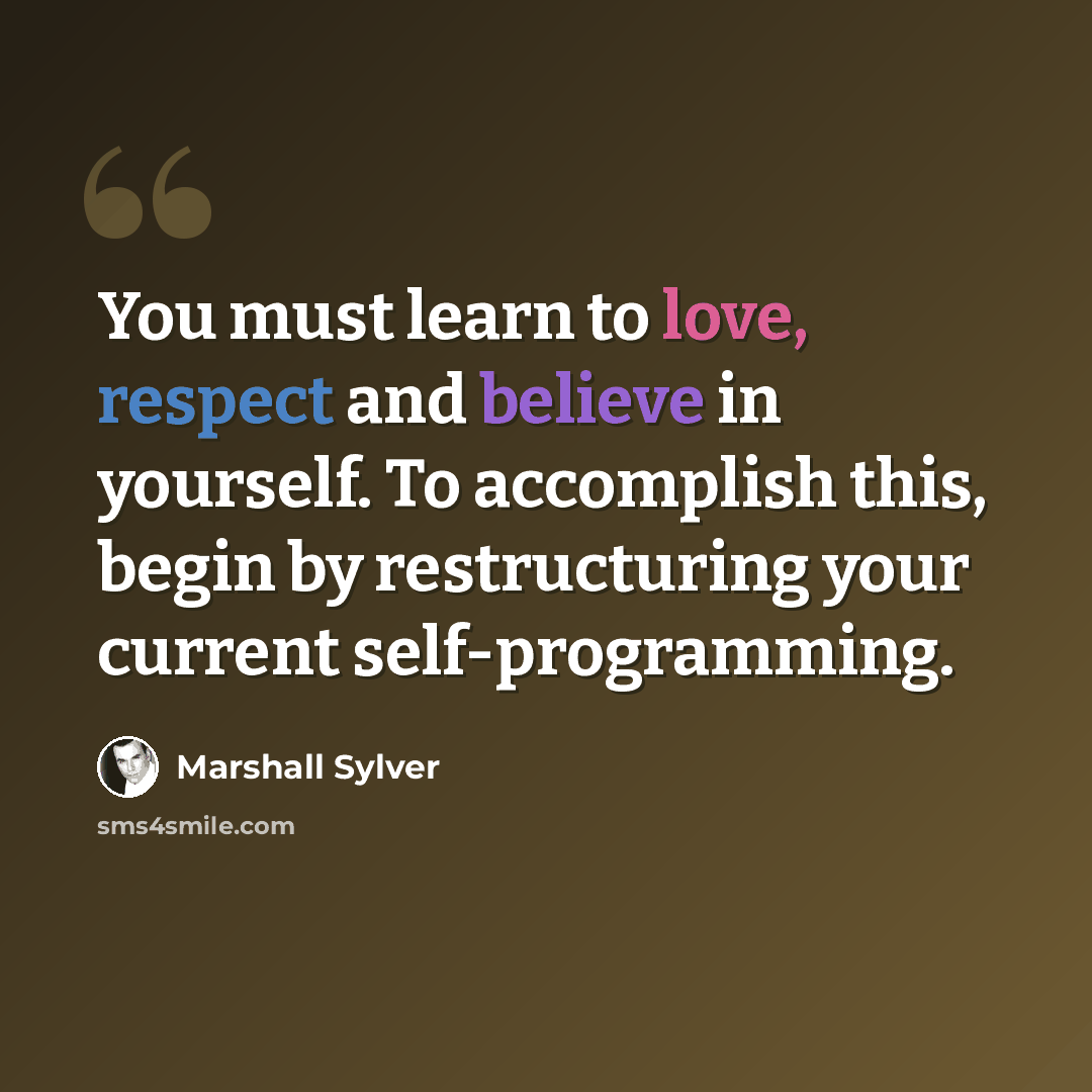 “You must learn to love, respect and believe in yourself. To accomplish this, begin by restructuring your current self-programming.” quote by Marshall Sylver