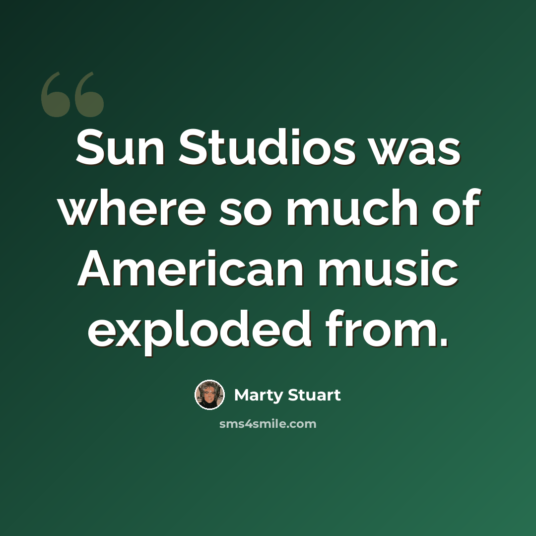 “Sun Studios was where so much of American music exploded from.” quote by Marty Stuart