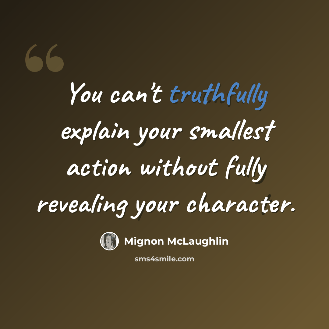 “You can't truthfully explain your smallest action without fully revealing your character.” quote by Mignon McLaughlin