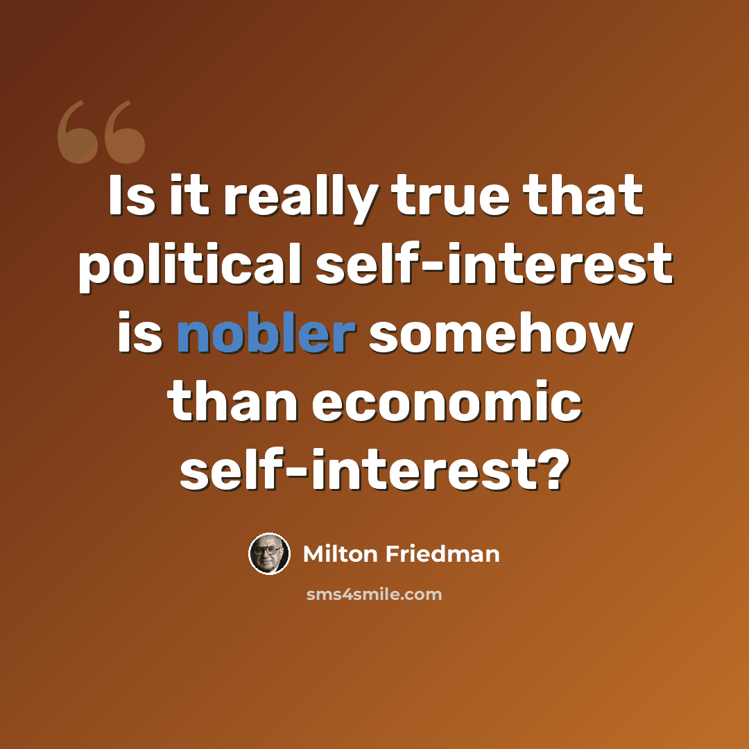 “Is it really true that political self-interest is nobler somehow than economic self-interest?” quote by Milton Friedman