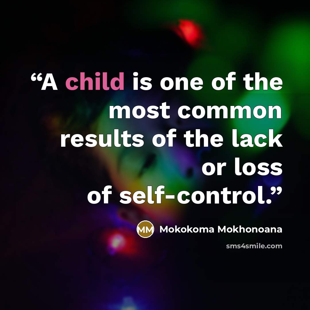 “A child is one of the most common results of the lack or loss of self-control.” quote by Mokokoma Mokhonoana