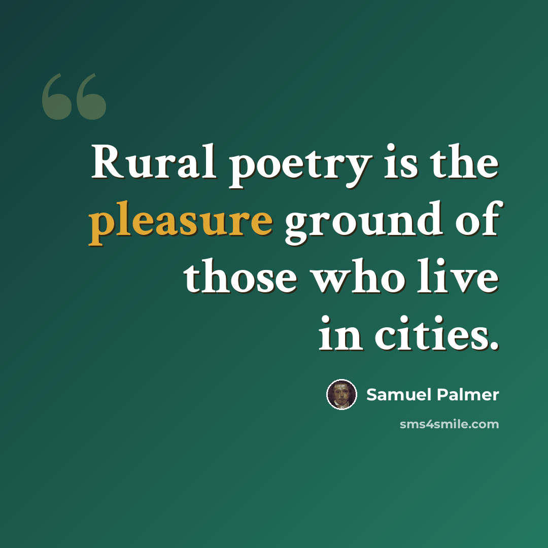 “Rural poetry is the pleasure ground of those who live in cities.” quote by Samuel Palmer