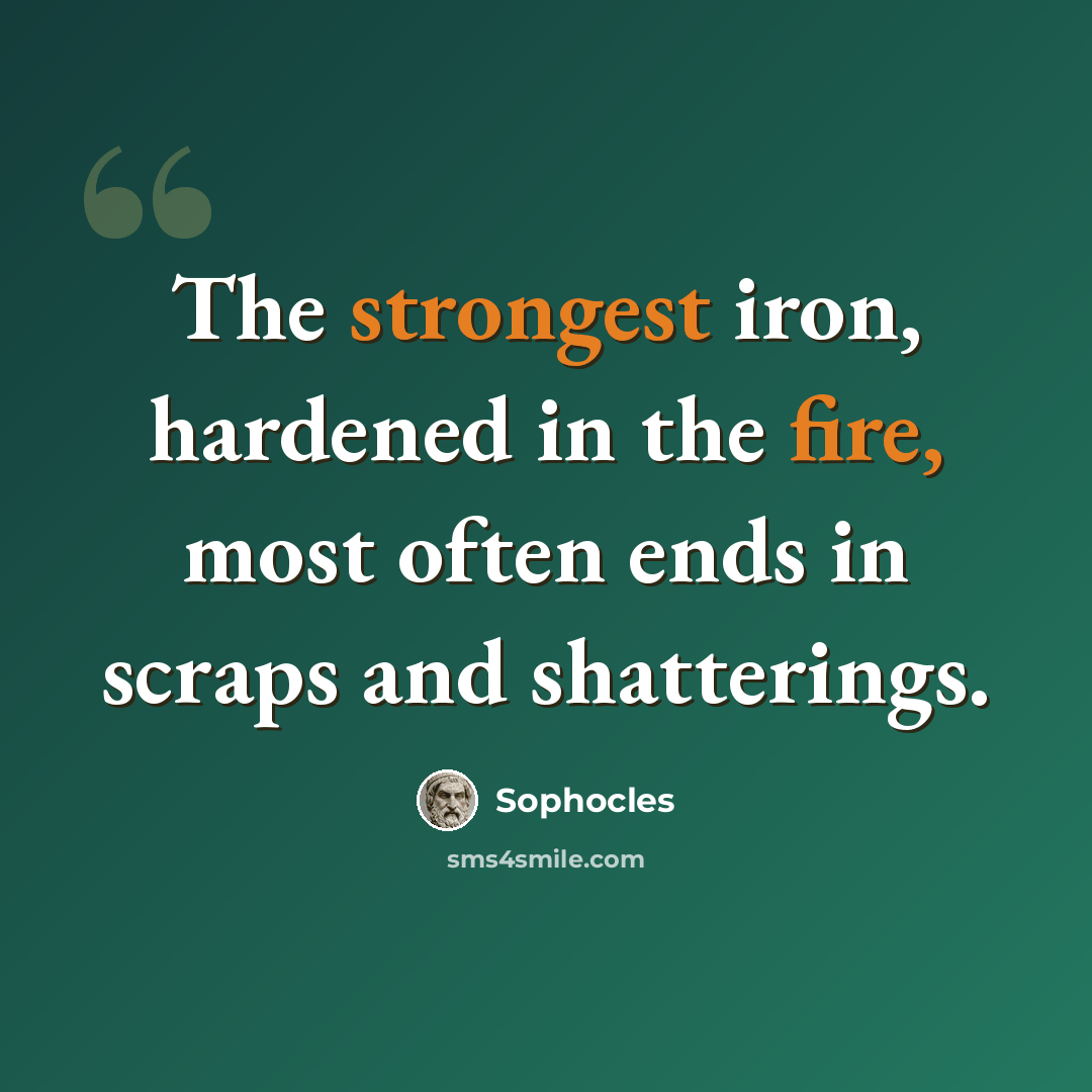 “The strongest iron, hardened in the fire, most often ends in scraps and shatterings.” quote by Sophocles