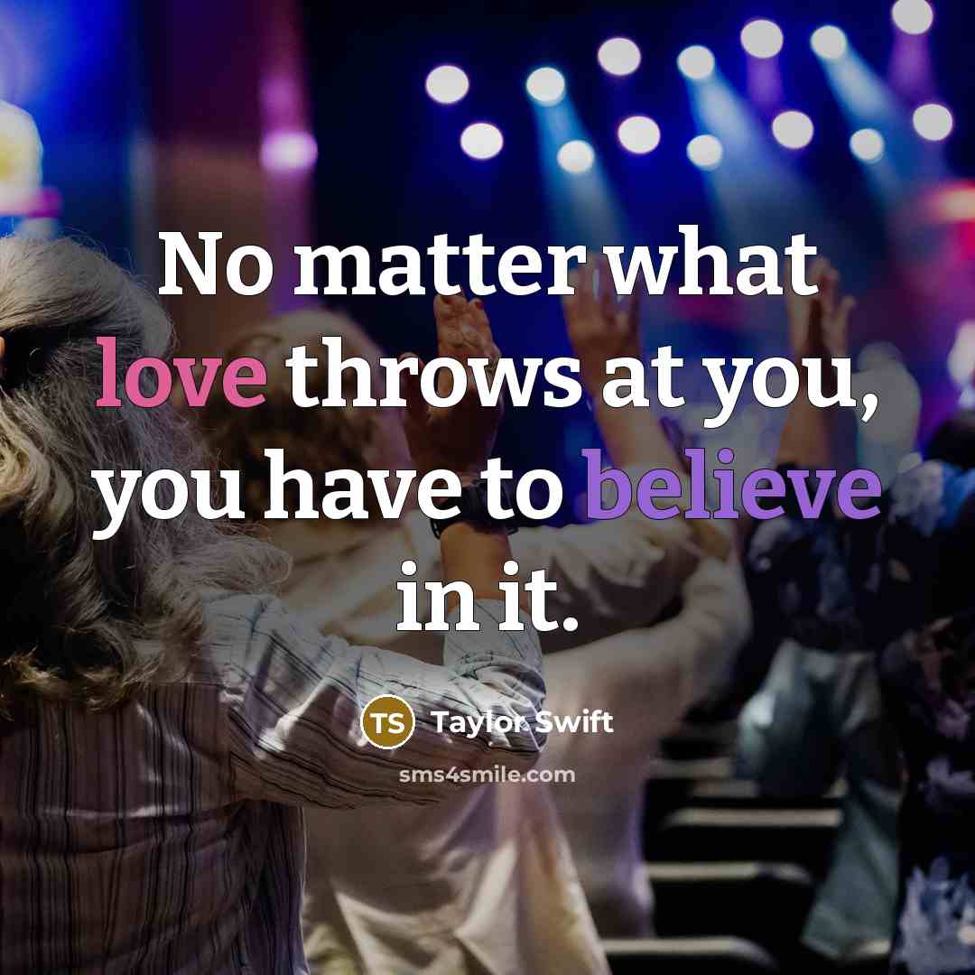 “No matter what love throws at you, you have to believe in it.” quote by Taylor Swift