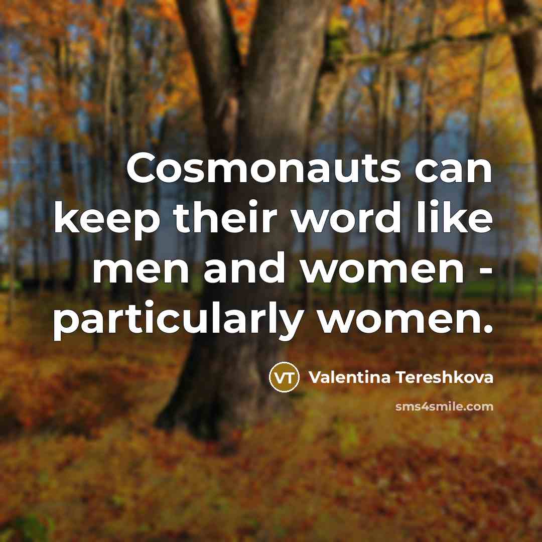 “Cosmonauts can keep their word like men and women - particularly women.” quote by Valentina Tereshkova