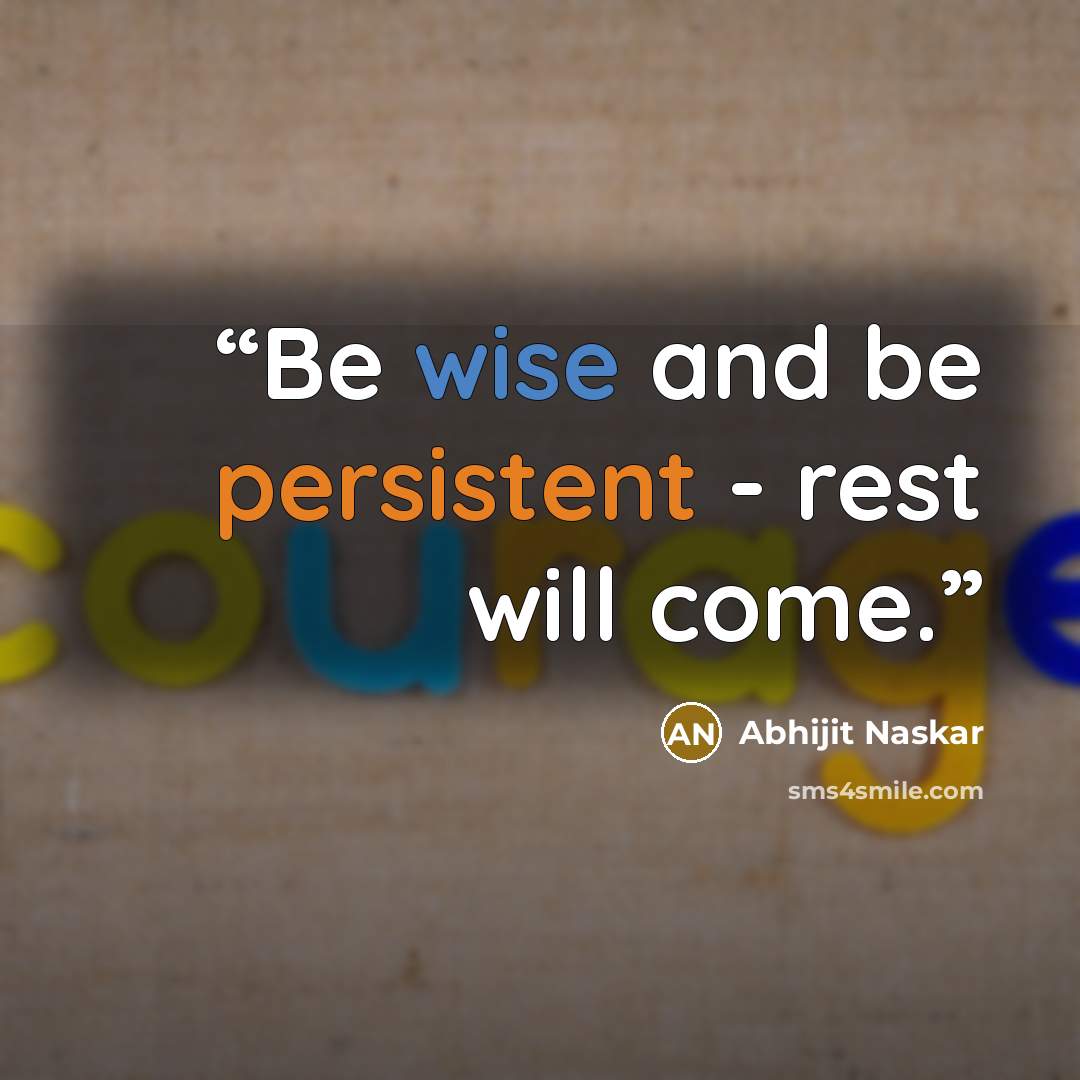 “Be wise and be persistent - rest will come.” quote by Abhijit Naskar