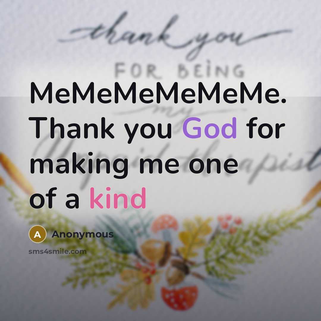 “MeMeMeMeMeMe. Thank you God for making me one of a kind” quote by Anonymous