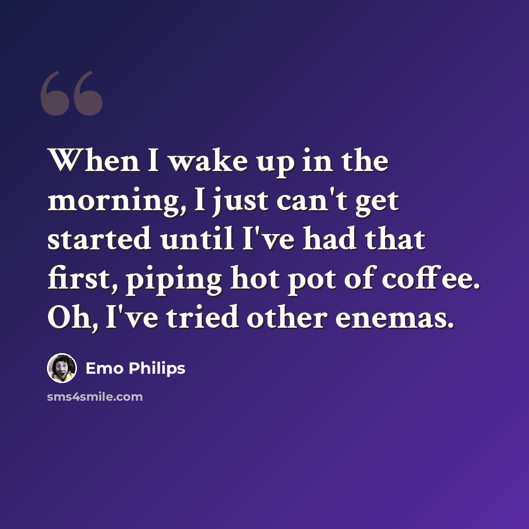 “When I wake up in the morning, I just can't get started until I've had that first, piping hot pot of coffee. Oh, I've tried other enemas.” quote by Emo Philips