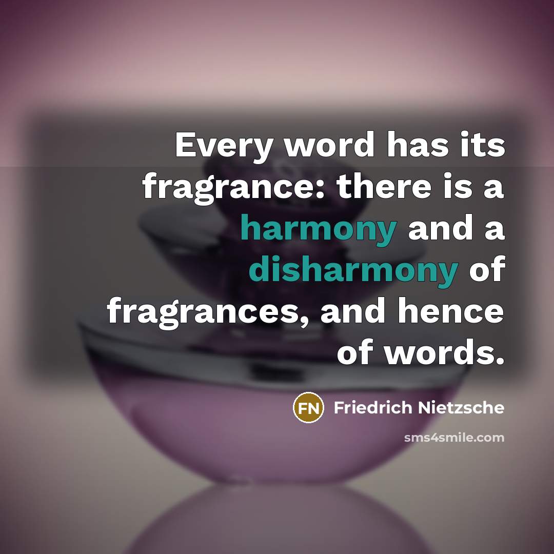 “Every word has its fragrance: there is a harmony and a disharmony of fragrances, and hence of words.” quote by Friedrich Nietzsche