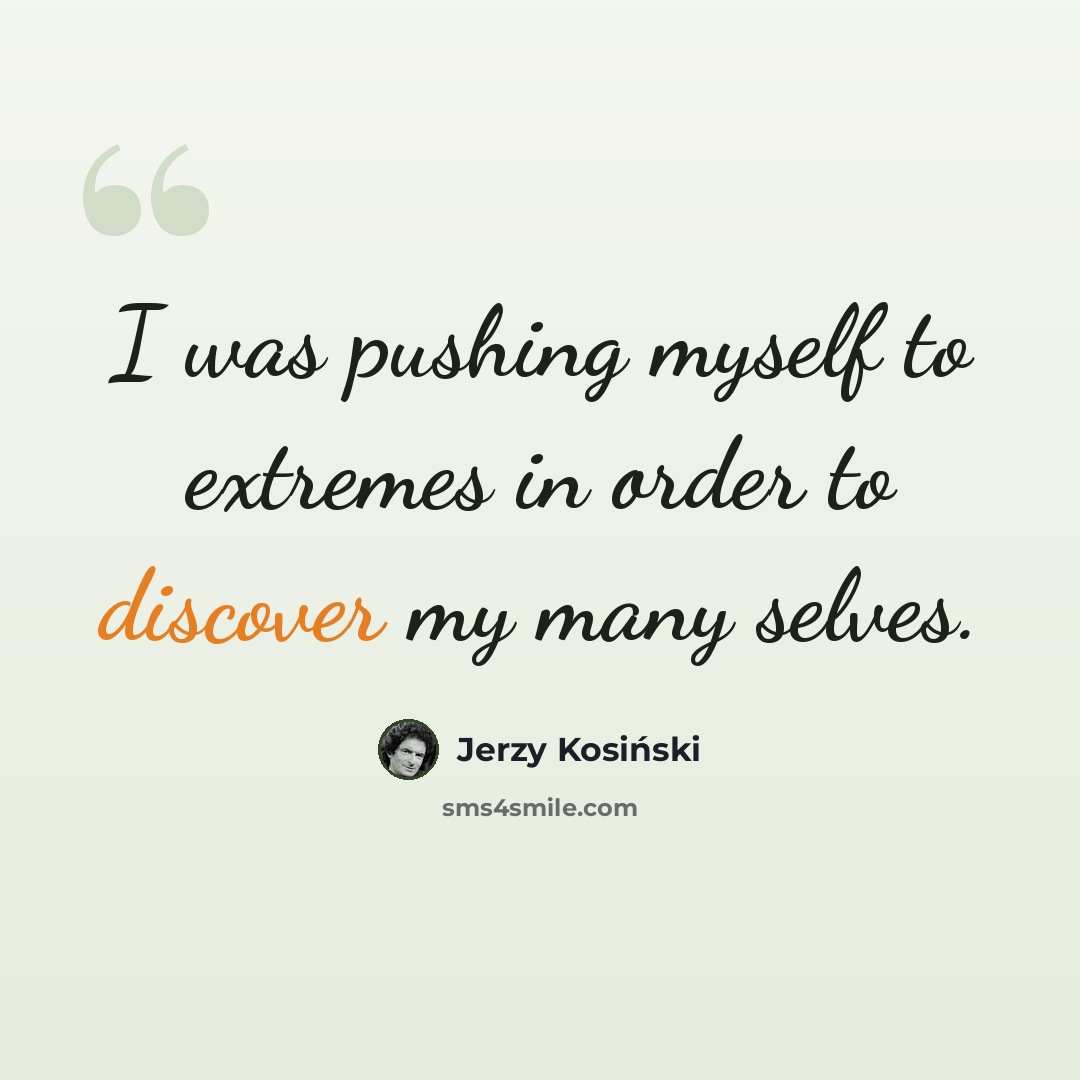 “I was pushing myself to extremes in order to discover my many selves.” quote by Jerzy Kosinski