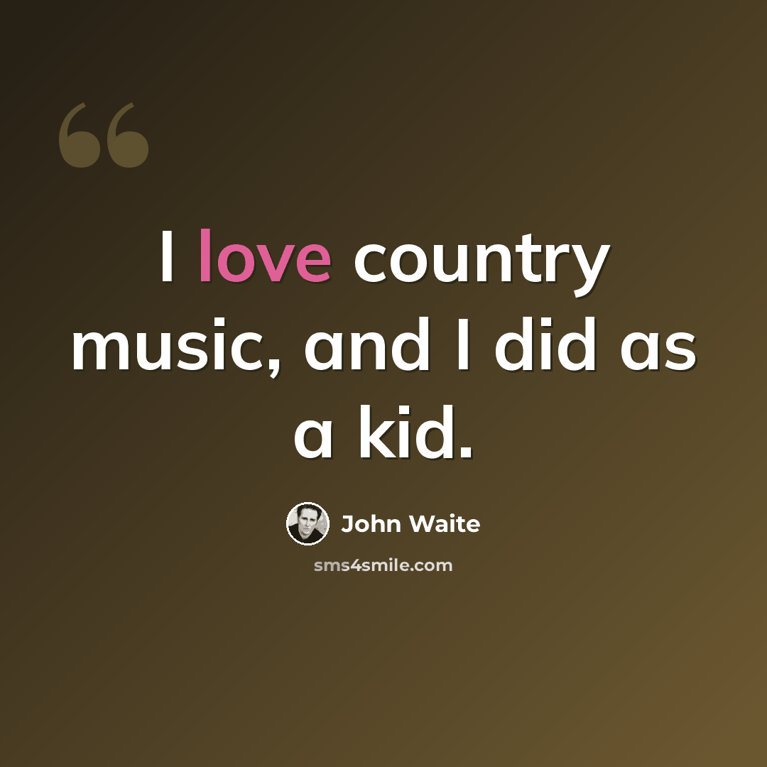 “I love country music, and I did as a kid.” quote by John Waite