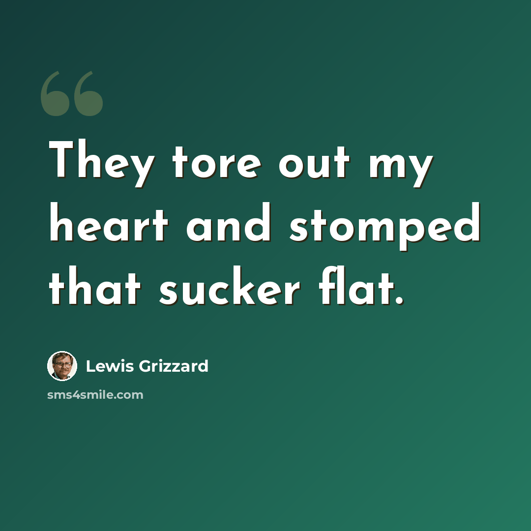 “They tore out my heart and stomped that sucker flat.” quote by Lewis Grizzard