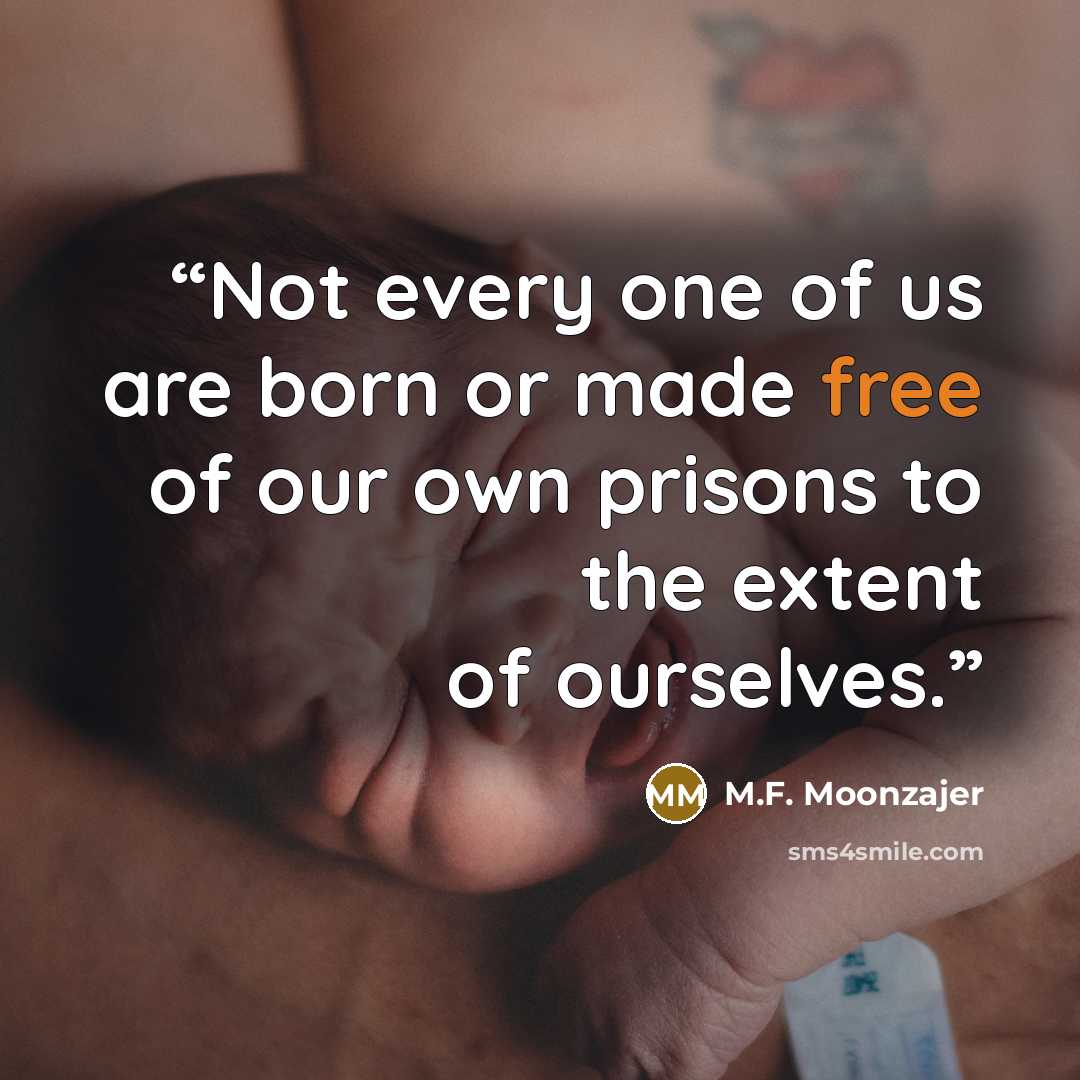 “Not every one of us are born or made free of our own prisons to the extent of ourselves.” quote by M.F. Moonzajer