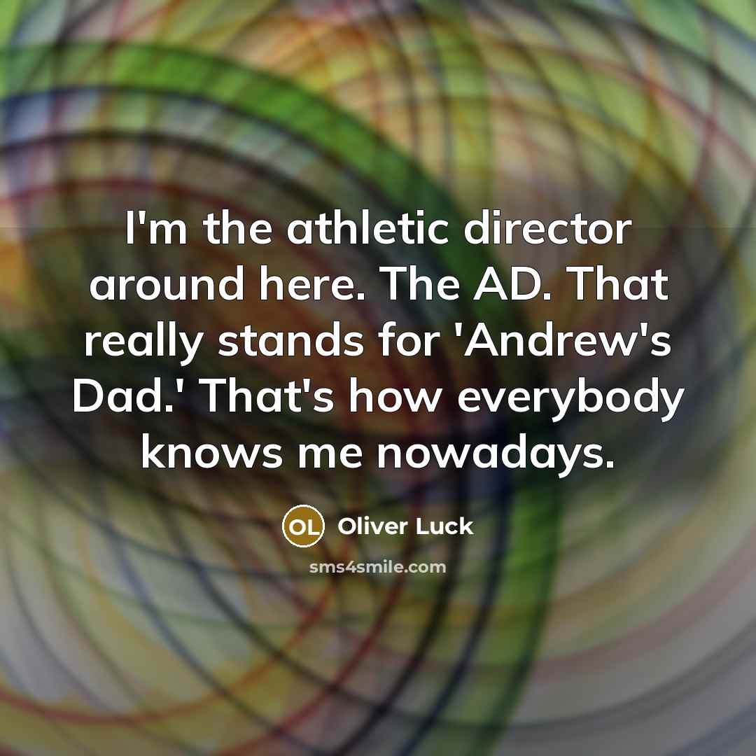 “I'm the athletic director around here. The AD. That really stands for 'Andrew's Dad.' That's how everybody knows me nowadays.” quote by Oliver Luck