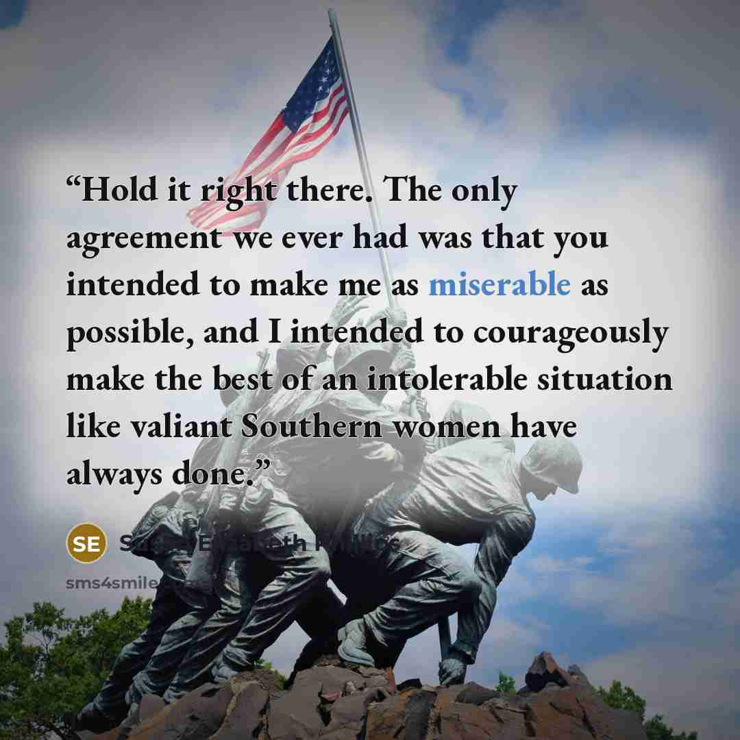 “Hold it right there. The only agreement we ever had was that you intended to make me as miserable as possible, and I intended to courageously make the best of an intolerable situation like valiant Southern women have always done.” quote by Susan Elizabeth Phillips