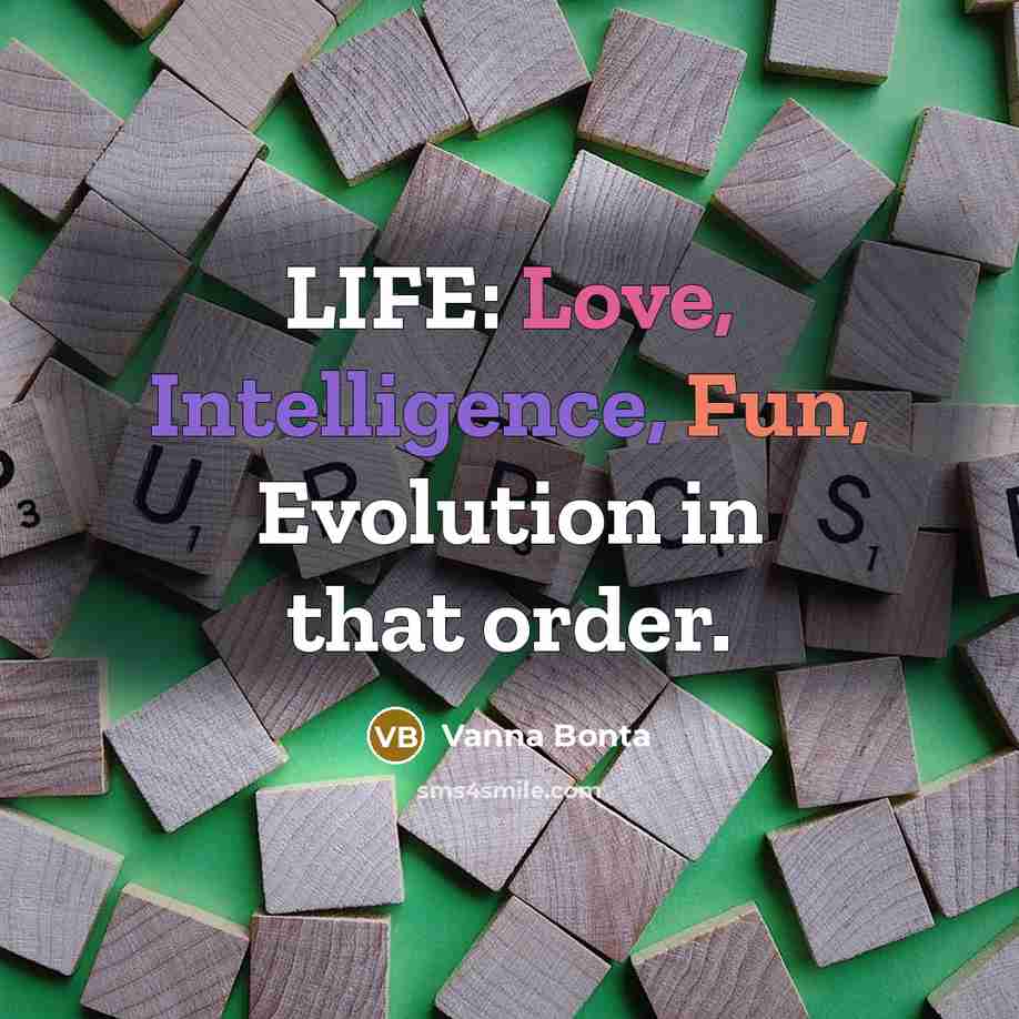 “LIFE: Love, Intelligence, Fun, Evolution in that order.” quote by Vanna Bonta