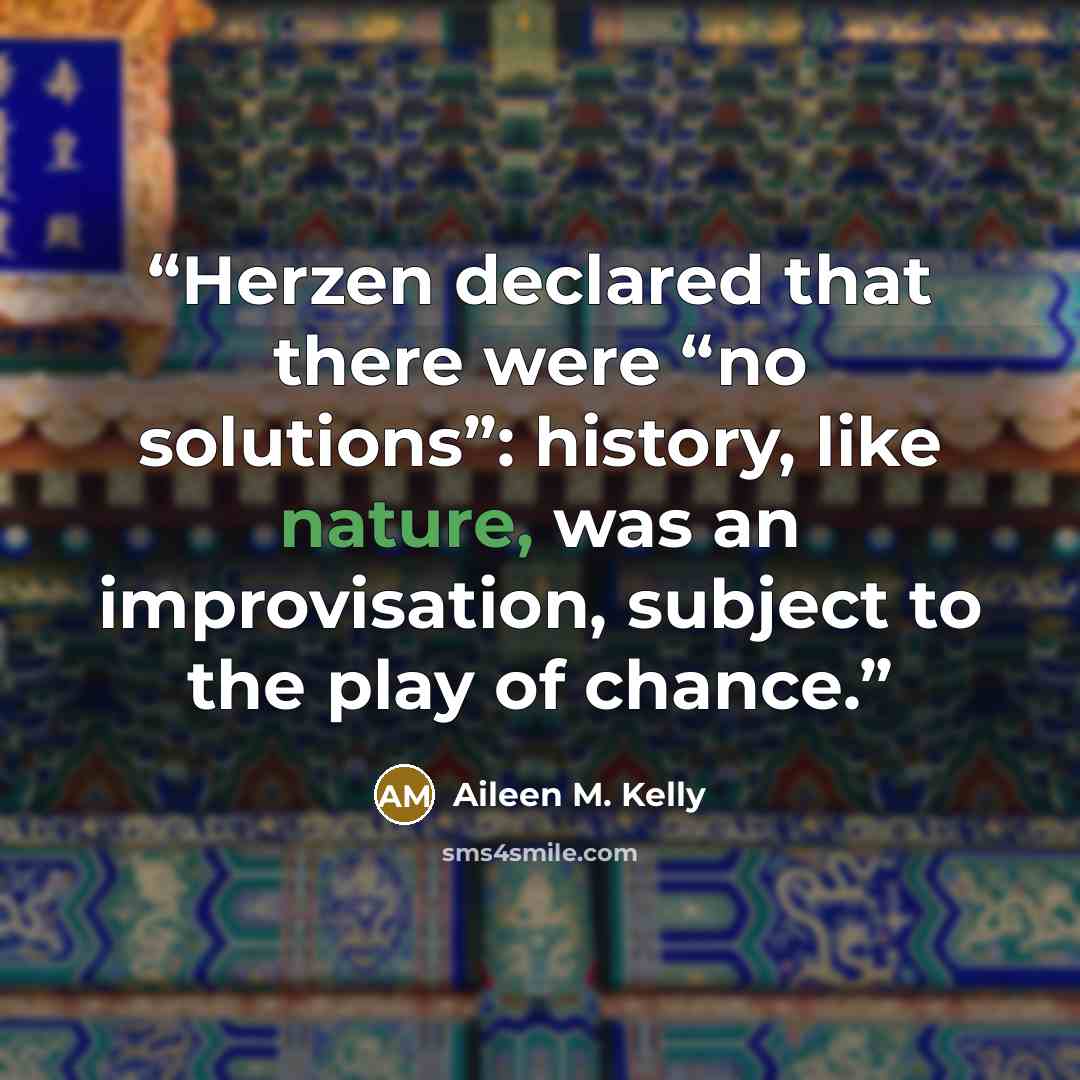 “Herzen declared that there were “no solutions”: history, like nature, was an improvisation, subject to the play of chance.” quote by Aileen M. Kelly