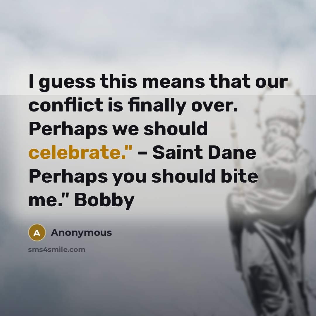 “I guess this means that our conflict is finally over. Perhaps we should celebrate." – Saint Dane Perhaps you should bite me." Bobby” quote by Anonymous