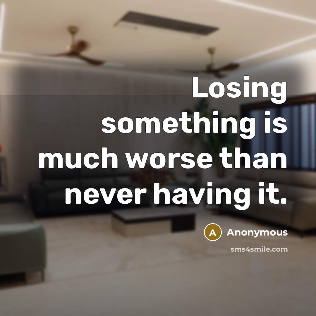 “Losing something is much worse than never having it.” quote by Anonymous