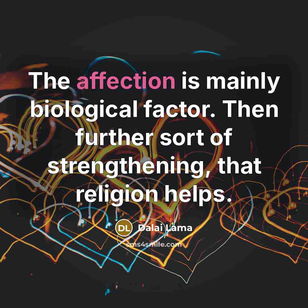 “The affection is mainly biological factor. Then further sort of strengthening, that religion helps.” quote by Dalai Lama